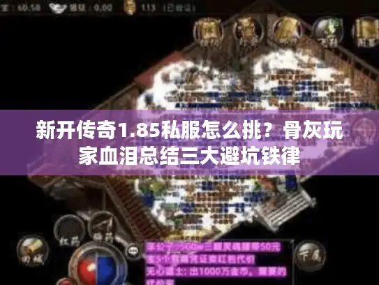 新开传奇1.85私服怎么挑?骨灰玩家血泪总结三大避坑铁律 新开传奇1.85私服怎么挑?骨灰玩家血泪总结三大避坑铁律