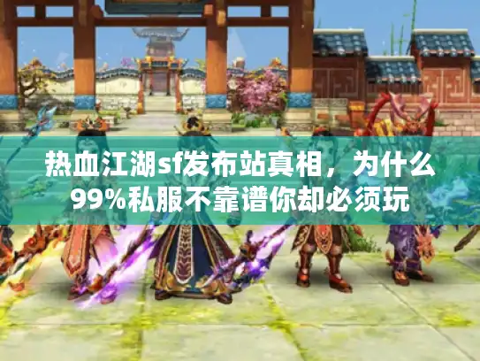 热血江湖sf发布站真相，为什么99%私服不靠谱你却必须玩