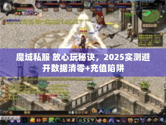 魔域私服 放心玩秘诀，2025实测避开数据清零+充值陷阱