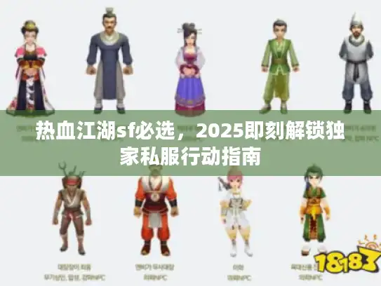 热血江湖sf必选,2025即刻解锁独家私服行动指南 热血江湖sf必选,2025即刻解锁独家私服行动指南