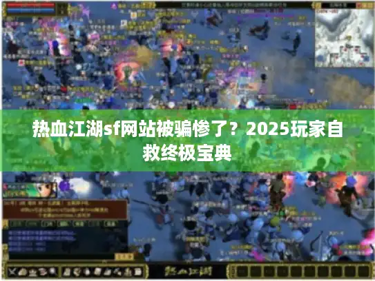 热血江湖sf网站被骗惨了？2025玩家自救终极宝典