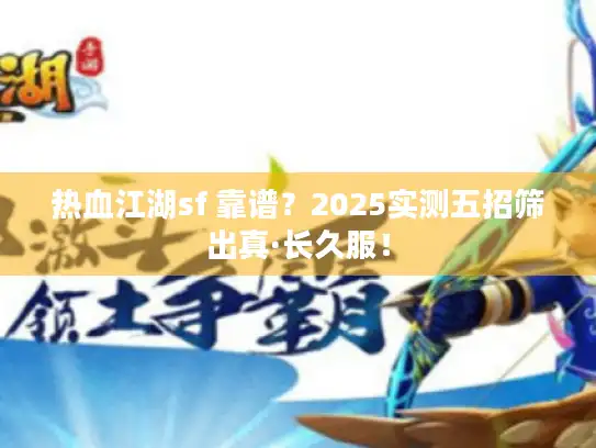 热血江湖sf 靠谱？2025实测五招筛出真·长久服！