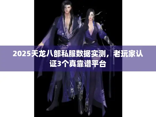 2025天龙八部私服数据实测，老玩家认证3个真靠谱平台
