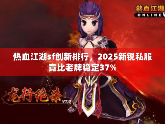 热血江湖sf创新排行，2025新锐私服竟比老牌稳定37%