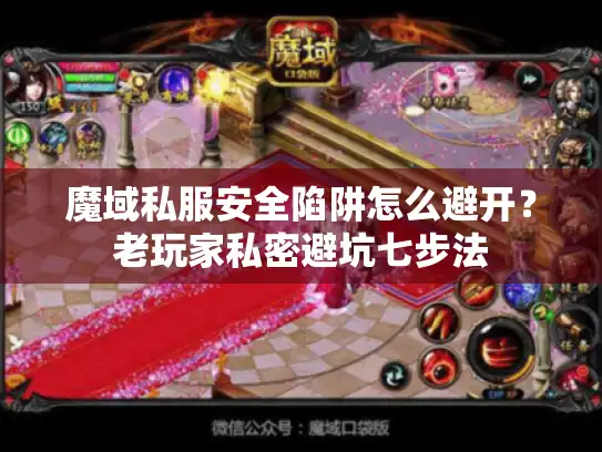 魔域私服安全陷阱怎么避开?老玩家私密避坑七步法 魔域私服安全陷阱怎么避开?老玩家私密避坑七步法