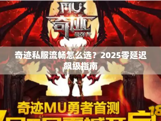 奇迹私服流畅怎么选？2025零延迟飙级指南