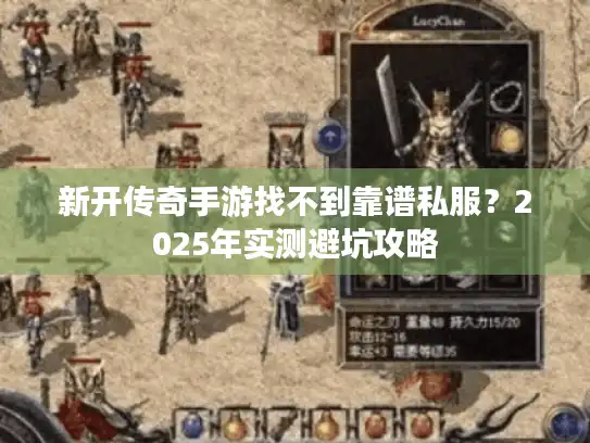 新开传奇手游找不到靠谱私服？2025年实测避坑攻略