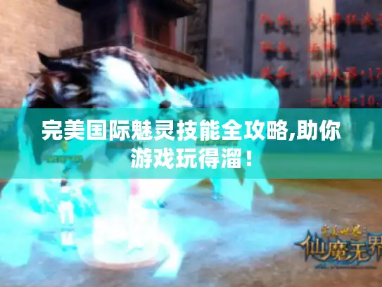 完美国际魅灵技能全攻略,助你游戏玩得溜! 完美国际魅灵技能全攻略,助你游戏玩得溜!