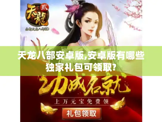 天龙八部安卓版,安卓版有哪些独家礼包可领取?