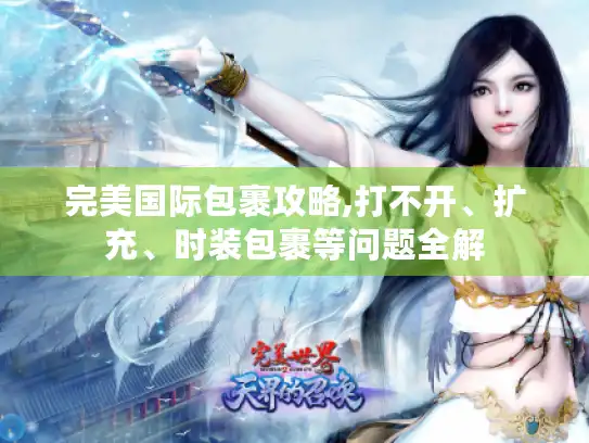 完美国际包裹攻略,打不开、扩充、时装包裹等问题全解