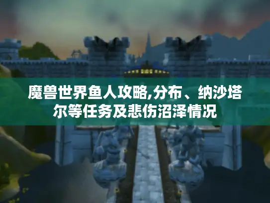 魔兽世界鱼人攻略,分布、纳沙塔尔等任务及悲伤沼泽情况