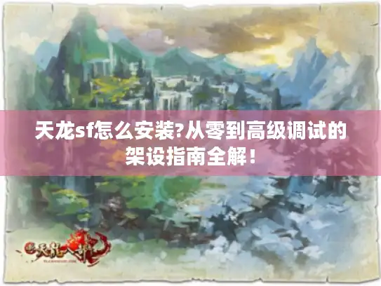 天龙sf怎么安装?从零到高级调试的架设指南全解！