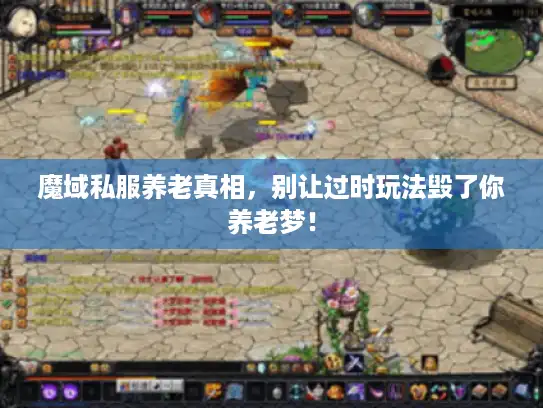 魔域私服养老真相,别让过时玩法毁了你养老梦! 魔域私服养老真相,别让过时玩法毁了你养老梦!