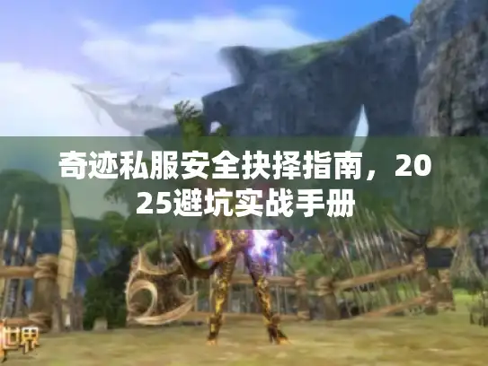 奇迹私服安全抉择指南，2025避坑实战手册