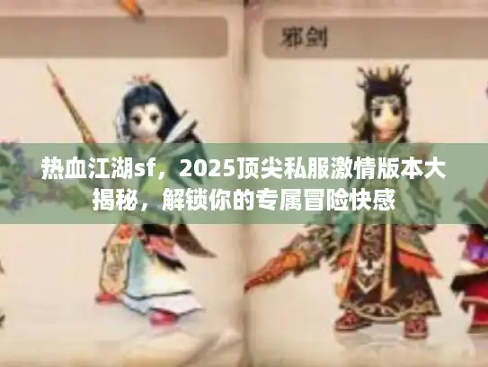 热血江湖sf,2025顶尖私服激情版本大揭秘,解锁你的专属冒险快感 热血江湖sf,2025顶尖私服激情版本大揭秘,解锁你的专属冒险快感