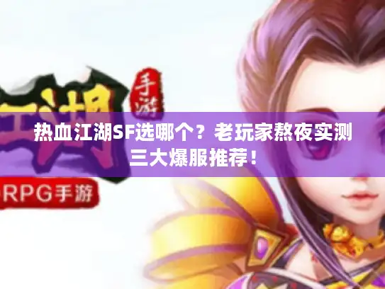 热血江湖SF选哪个？老玩家熬夜实测三大爆服推荐！