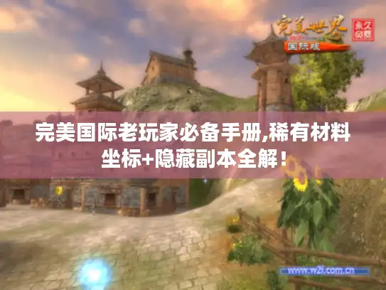 完美国际老玩家必备手册,稀有材料坐标+隐藏副本全解! 完美国际老玩家必备手册,稀有材料坐标+隐藏副本全解!