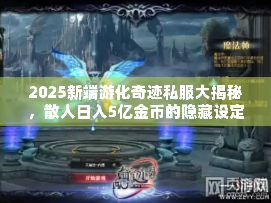 2025新端游化奇迹私服大揭秘，散人日入5亿金币的隐藏设定！