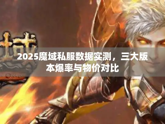 2025魔域私服数据实测,三大版本爆率与物价对比 2025魔域私服数据实测,三大版本爆率与物价对比