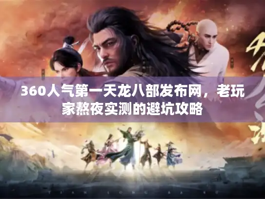 360人气第一天龙八部发布网，老玩家熬夜实测的避坑攻略