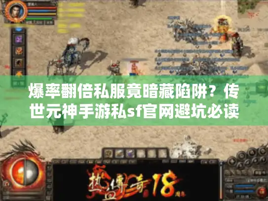 爆率翻倍私服竟暗藏陷阱？传世元神手游私sf官网避坑必读