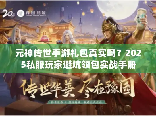 元神传世手游礼包真实吗？2025私服玩家避坑领包实战手册