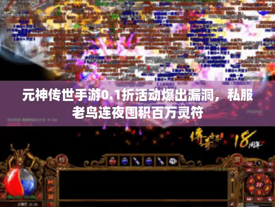 元神传世手游0.1折活动爆出漏洞，私服老鸟连夜囤积百万灵符
