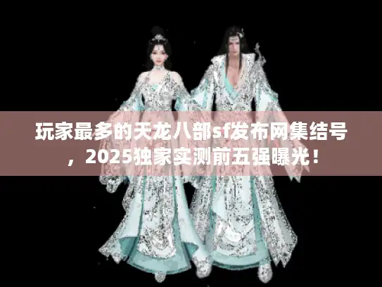 玩家最多的天龙八部sf发布网集结号，2025独家实测前五强曝光！