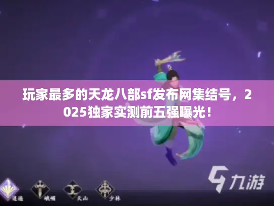 玩家最多的天龙八部sf发布网集结号，2025独家实测前五强曝光！