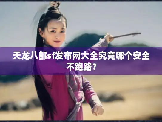 天龙八部sf发布网大全究竟哪个安全不跑路？