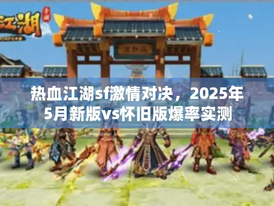 热血江湖sf激情对决，2025年5月新版vs怀旧版爆率实测