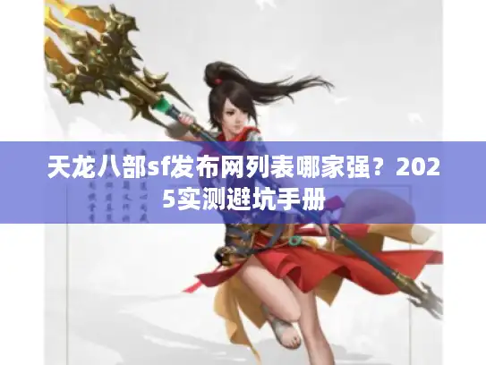 天龙八部sf发布网列表哪家强？2025实测避坑手册
