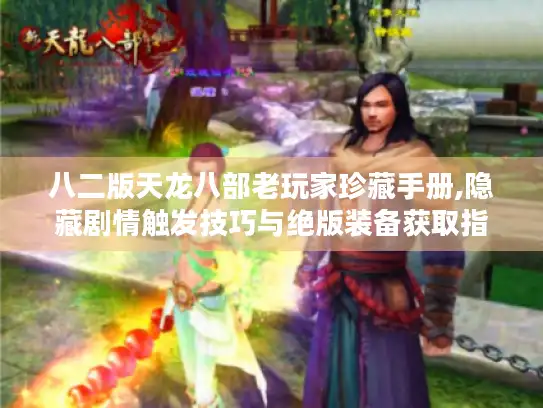 八二版天龙八部老玩家珍藏手册,隐藏剧情触发技巧与绝版装备获取指南 八二版天龙八部老玩家珍藏手册,隐藏剧情触发技巧与绝版装备获取指南