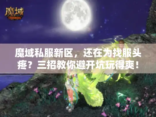 魔域私服新区,还在为找服头疼?三招教你避开坑玩得爽! 魔域私服新区,还在为找服头疼?三招教你避开坑玩得爽!