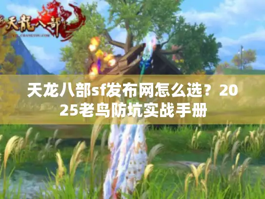 天龙八部sf发布网怎么选？2025老鸟防坑实战手册