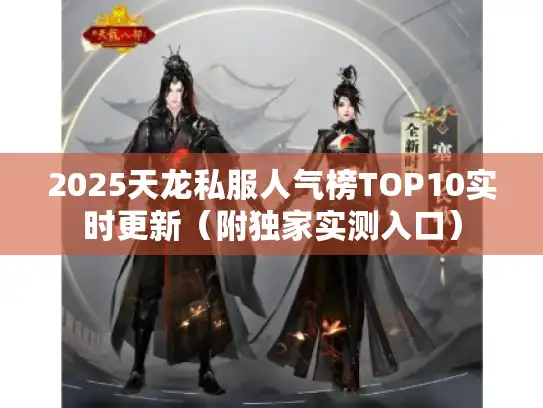 2025天龙私服人气榜TOP10实时更新(附独家实测入口) 2025天龙私服人气榜TOP10实时更新(附独家实测入口)