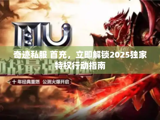 奇迹私服 首充，立即解锁2025独家特权行动指南