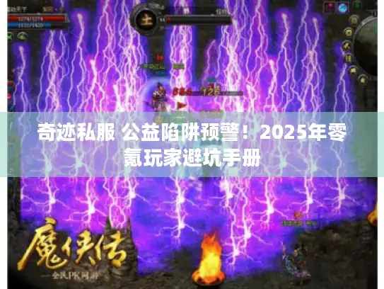 奇迹私服 公益陷阱预警!2025年零氪玩家避坑手册 奇迹私服 公益陷阱预警!2025年零氪玩家避坑手册
