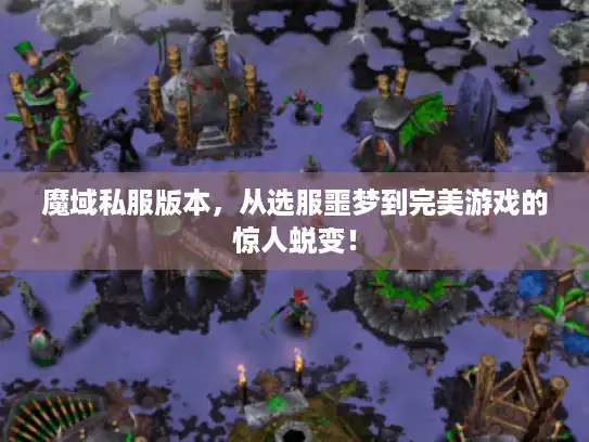 魔域私服版本,从选服噩梦到完美游戏的惊人蜕变! 魔域私服版本,从选服噩梦到完美游戏的惊人蜕变!