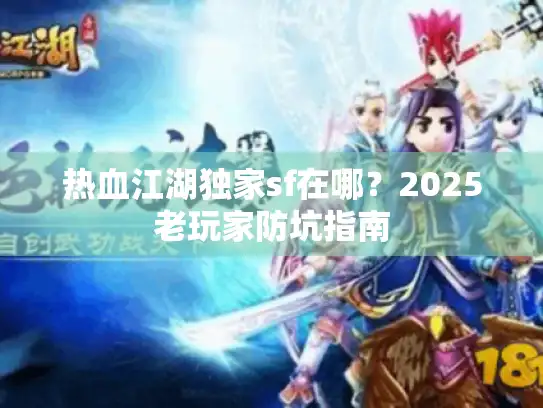 热血江湖独家sf在哪？2025老玩家防坑指南