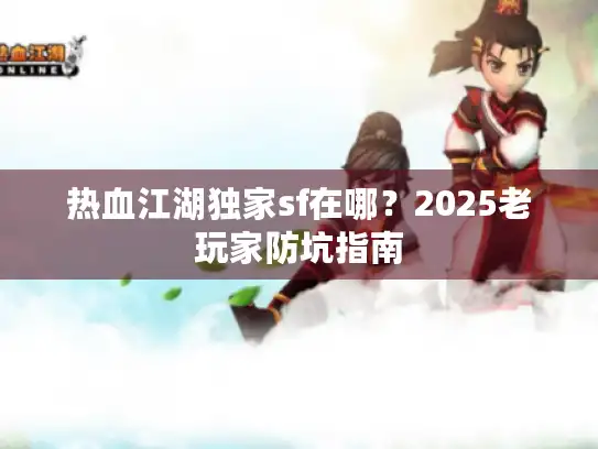 热血江湖独家sf在哪？2025老玩家防坑指南