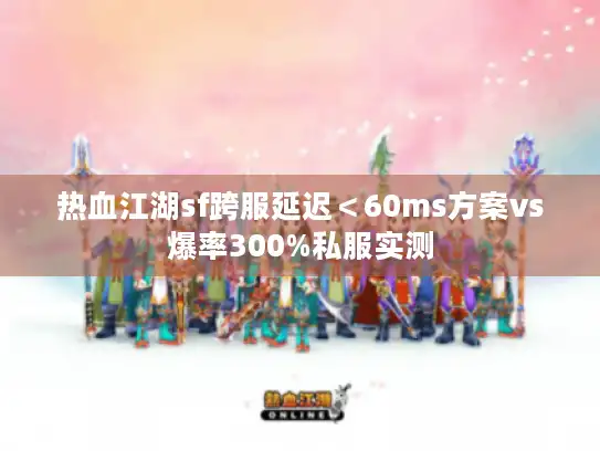 热血江湖sf跨服延迟＜60ms方案vs爆率300%私服实测