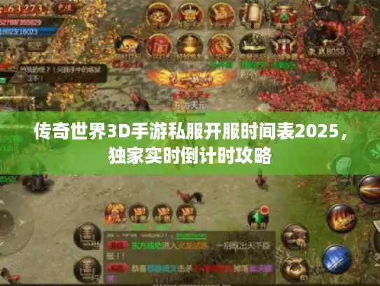 传奇世界3D手游私服开服时间表2025，独家实时倒计时攻略