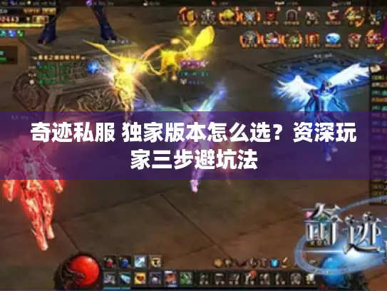 奇迹私服 独家版本怎么选?资深玩家三步避坑法 奇迹私服 独家版本怎么选?资深玩家三步避坑法