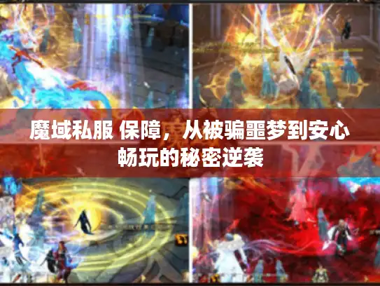 魔域私服 保障,从被骗噩梦到安心畅玩的秘密逆袭 魔域私服 保障,从被骗噩梦到安心畅玩的秘密逆袭
