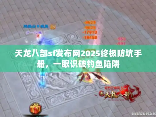 天龙八部sf发布网2025终极防坑手册,一眼识破钓鱼陷阱 天龙八部sf发布网2025终极防坑手册,一眼识破钓鱼陷阱