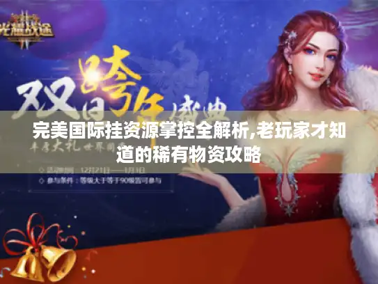 完美国际挂资源掌控全解析,老玩家才知道的稀有物资攻略