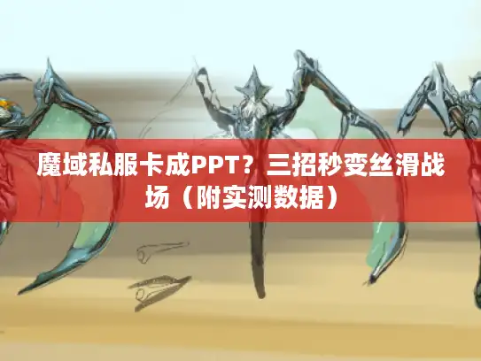 魔域私服卡成PPT?三招秒变丝滑战场(附实测数据) 魔域私服卡成PPT?三招秒变丝滑战场(附实测数据)