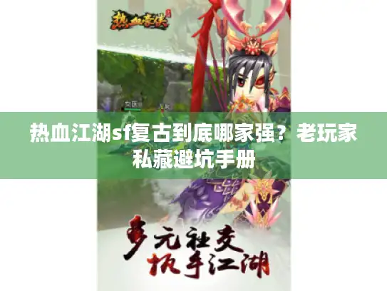 热血江湖sf复古到底哪家强？老玩家私藏避坑手册