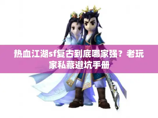 热血江湖sf复古到底哪家强？老玩家私藏避坑手册